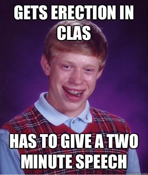 Gets erection in clas Has to give a two minute speech - Gets erection in clas Has to give a two minute speech  Bad Luck Brian