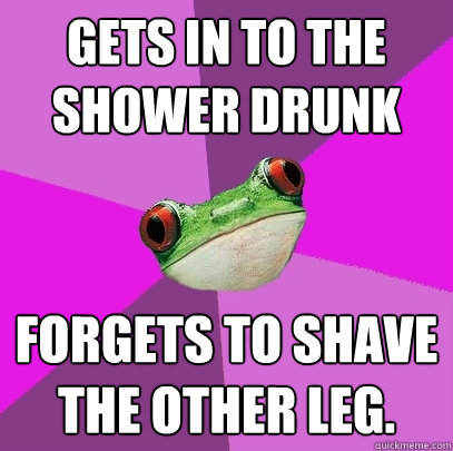 Gets in to the shower drunk Forgets to shave the other leg.  Foul Bachelorette Frog