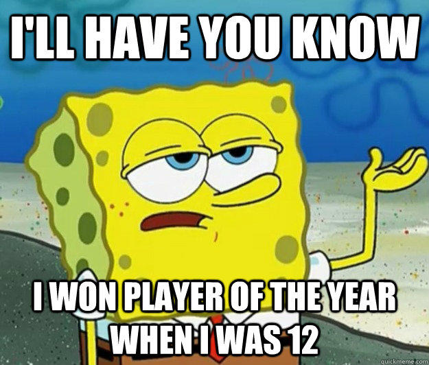 I'll have you know I won player of the year when I was 12  Tough Spongebob