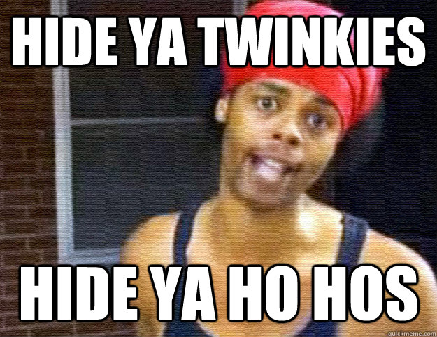 Hide ya Twinkies Hide ya ho hos  Hide Ya Kids