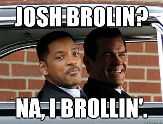 Josh Brolin? Na, I brollin'. - Josh Brolin? Na, I brollin'.  Josh Brollin