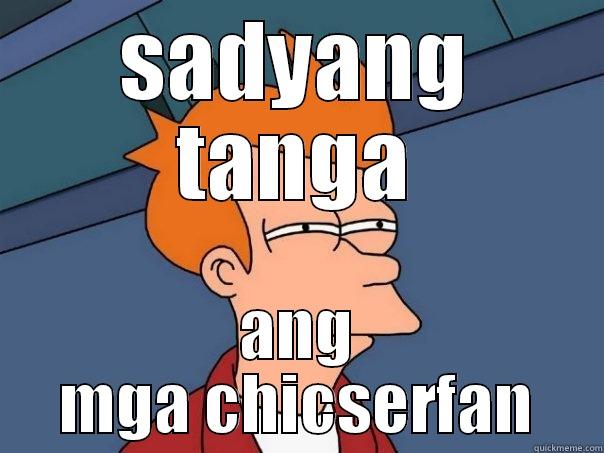 tangang chicser fans - SADYANG TANGA ANG MGA CHICSERFAN Futurama Fry