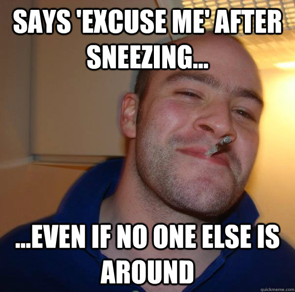 says 'excuse me' after sneezing... ...even if no one else is around  - says 'excuse me' after sneezing... ...even if no one else is around   Misc