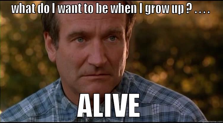 WHAT DO I WANT TO BE WHEN I GROW UP ? . . . . ALIVE Misc