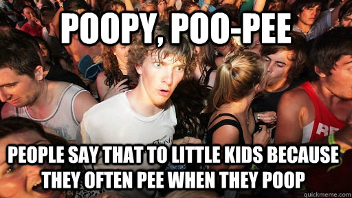 Poopy, poo-pee people say that to little kids because they often pee when they poop  Sudden Clarity Clarence