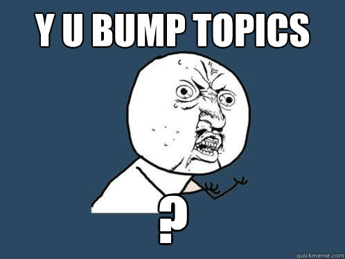 Y U bump topics ?  Y U No