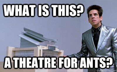 What is this? A theatre for ants? - What is this? A theatre for ants?  Zoolander