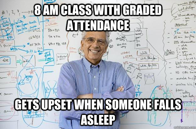 8 am class with graded attendance gets upset when someone falls asleep - 8 am class with graded attendance gets upset when someone falls asleep  Engineering Professor