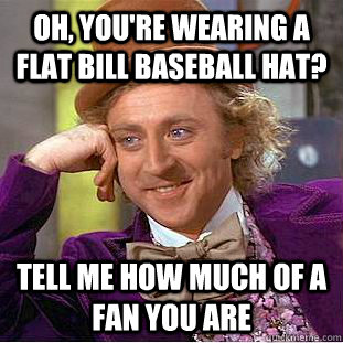 Oh, you're wearing a flat bill baseball hat? Tell me how much of a fan you are - Oh, you're wearing a flat bill baseball hat? Tell me how much of a fan you are  Condescending Wonka