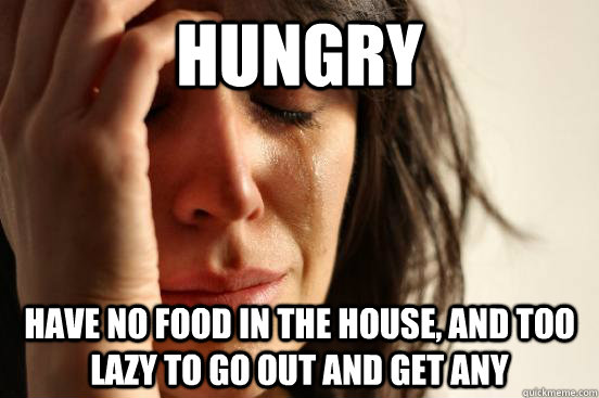 Hungry have no food in the house, and too lazy to go out and get any  First World Problems