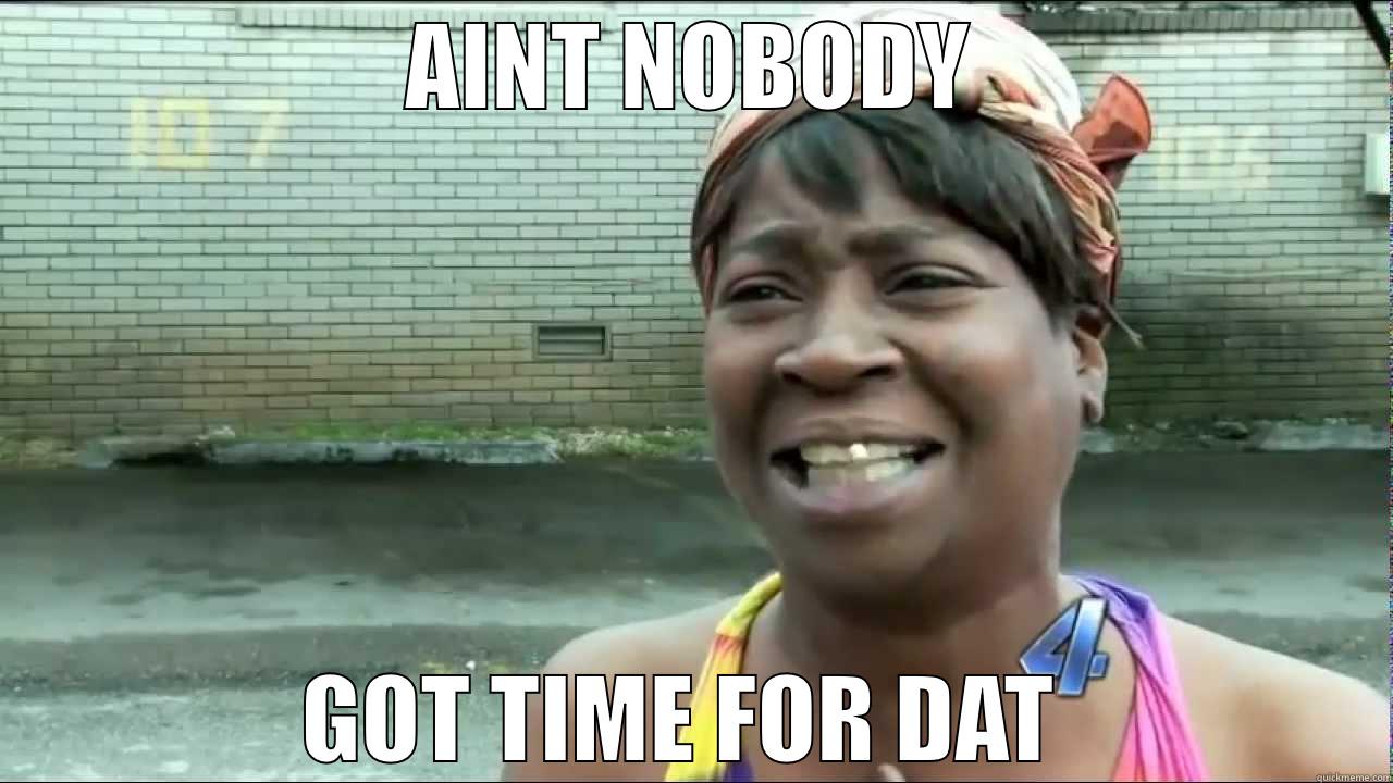 AINT NOBODY GOT TIME FOR DAT  Misc