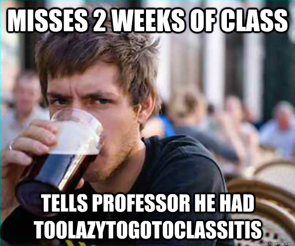 Misses 2 Weeks of Class Tells Professor he had toolazytogotoclassitis  Lazy College Senior