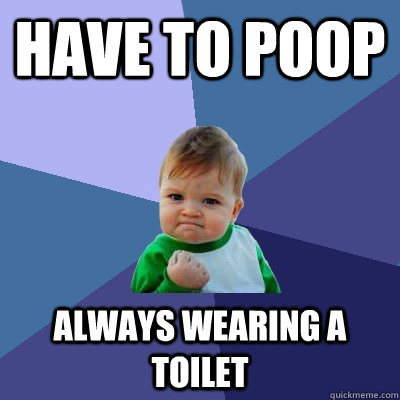 Have to poop Always wearing a toilet - Have to poop Always wearing a toilet  Success Kid