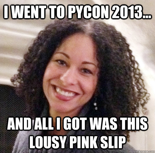 I went to pycon 2013... and all i got was this lousy pink slip  