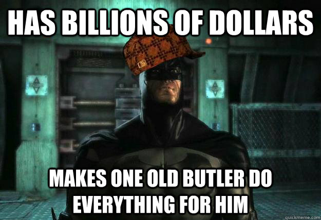 Has billions of dollars Makes one old butler do everything for him - Has billions of dollars Makes one old butler do everything for him  Scumbag Batman