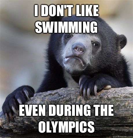 I don't like swimming Even during the Olympics   Confession Bear