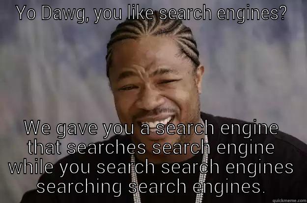 YO DAWG, YOU LIKE SEARCH ENGINES? WE GAVE YOU A SEARCH ENGINE THAT SEARCHES SEARCH ENGINE WHILE YOU SEARCH SEARCH ENGINES SEARCHING SEARCH ENGINES. Xzibit meme