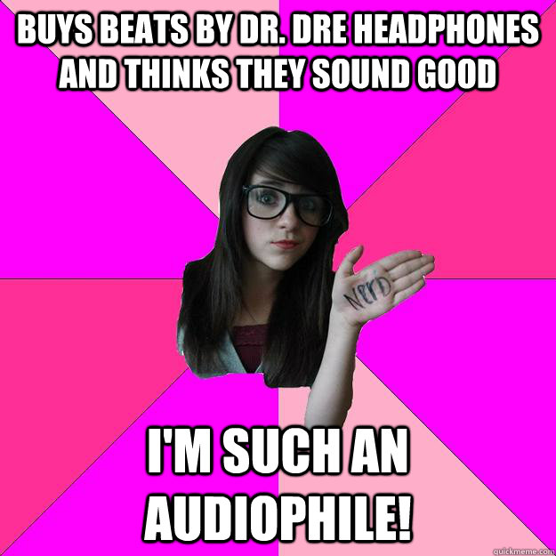 Buys Beats by Dr. Dre headphones and thinks they sound good I'm such an Audiophile!  Idiot Nerd Girl