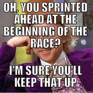 Sprinting off the line - OH, YOU SPRINTED AHEAD AT THE BEGINNING OF THE RACE? I'M SURE YOU'LL KEEP THAT UP Creepy Wonka