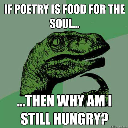 If poetry is food for the soul... ...then why am I still hungry?  Philosoraptor