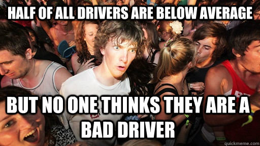 Half of all drivers are below average but no one thinks they are a bad driver  Sudden Clarity Clarence