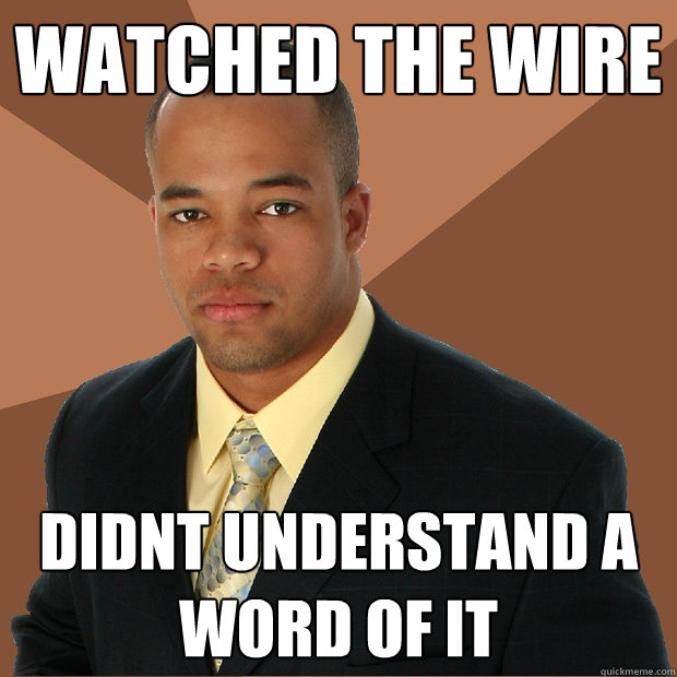 watched the wire didnt understand a word of it - watched the wire didnt understand a word of it  Successful Black Man