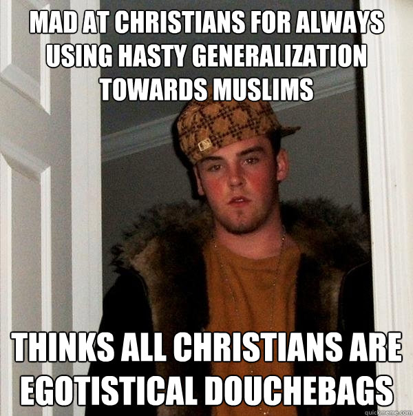 Mad at christians for always using hasty generalization TOWARDS MUSLIMS  tHINKS ALL CHRISTIANS ARE EGOTISTICAL DOUCHEBAGS  Scumbag Steve