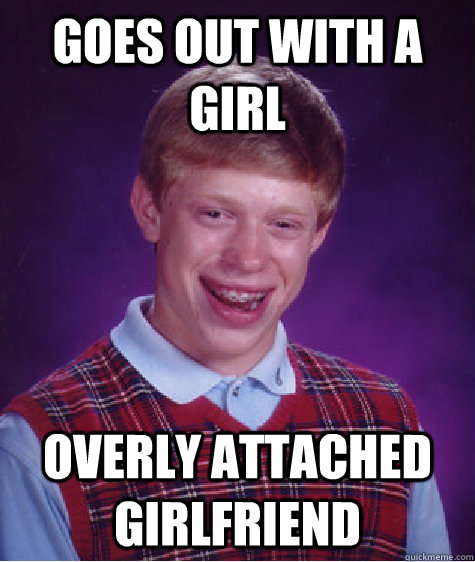 goes out with a girl overly attached girlfriend  Bad Luck Brian