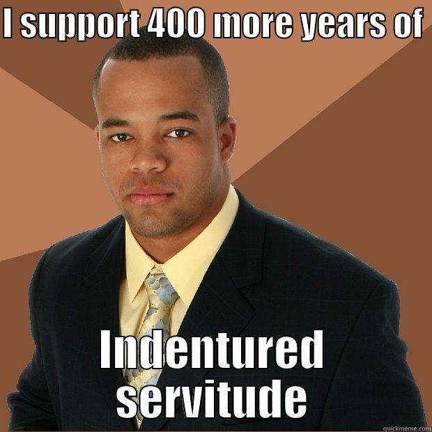 Christians Logic - I SUPPORT 400 MORE YEARS OF  INDENTURED SERVITUDE Successful Black Man