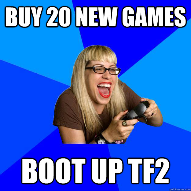 buy 20 new games boot up tf2 - buy 20 new games boot up tf2  Annoying Gamer Girl