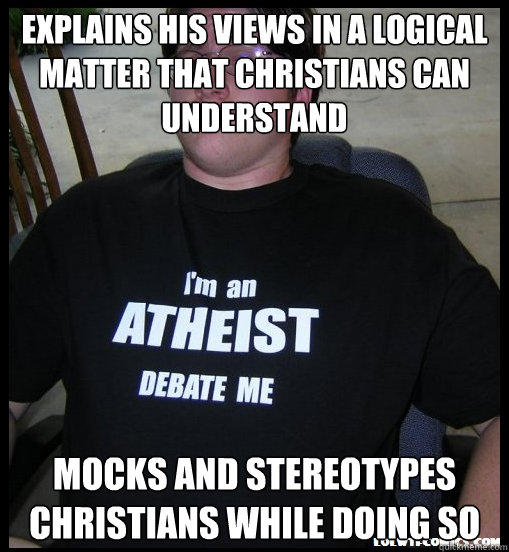 Explains his views in a logical matter that Christians can understand Mocks and stereotypes Christians while doing so  Scumbag Atheist