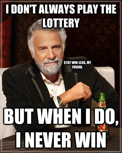 I don't always play the lottery But when I do, I never win Stay win-less, my friend.  The Most Interesting Man In The World