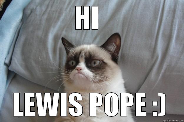 HI  LEWIS POPE :) Grumpy Cat