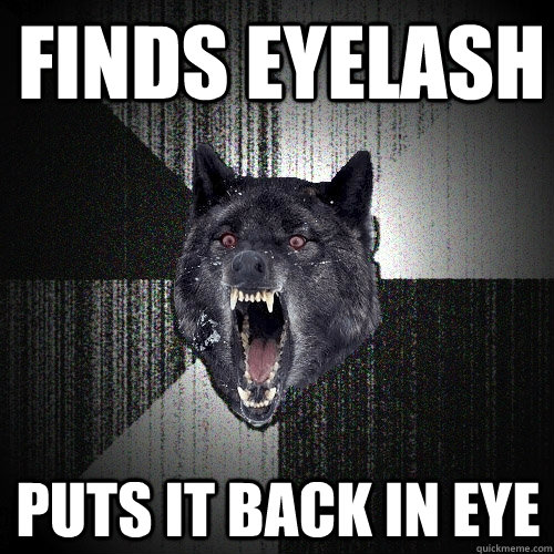 Finds Eyelash puts it back in eye  Insanity Wolf