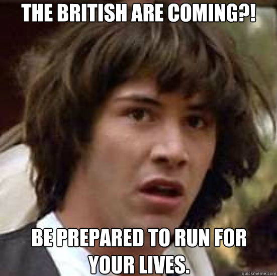 The British are coming?! Be prepared to run for your lives.  conspiracy keanu