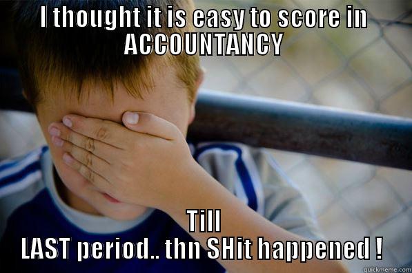 I THOUGHT IT IS EASY TO SCORE IN ACCOUNTANCY TILL LAST PERIOD.. THN SHIT HAPPENED !  Confession kid