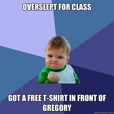 Overslept for class Got a free t-shirt in front of Gregory  Success Kid