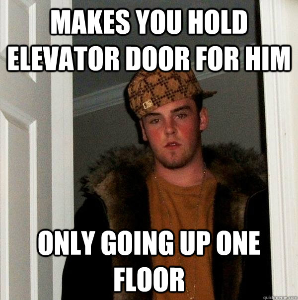 Makes you hold elevator door for him Only going up one floor  Scumbag Steve