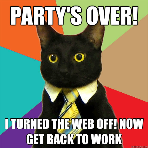 Party's over! I turned the web off! Now get back to work  Business Cat