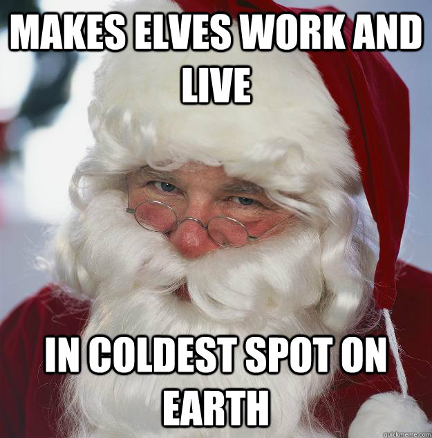 makes elves work and live in coldest spot on earth  Scumbag Santa