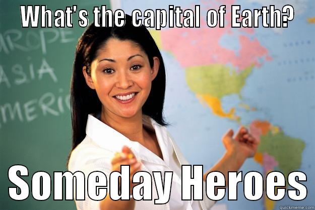 capital of earth -  WHAT'S THE CAPITAL OF EARTH?   SOMEDAY HEROES Unhelpful High School Teacher