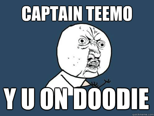 CAPTAIN TEEMO Y U ON DOODIE  Y U No