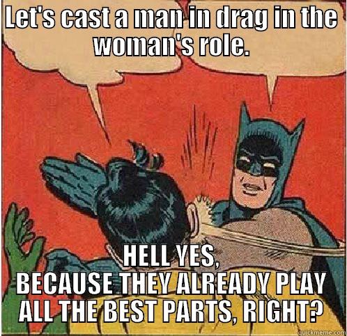 LET'S CAST A MAN IN DRAG IN THE WOMAN'S ROLE. HELL YES, BECAUSE THEY ALREADY PLAY ALL THE BEST PARTS, RIGHT? Batman Slapping Robin