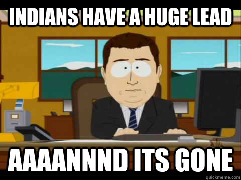 Indians have a huge lead Aaaannnd its gone  Aaand its gone