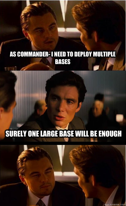 As commander- I need to deploy multiple bases Surely one large base will be enough  