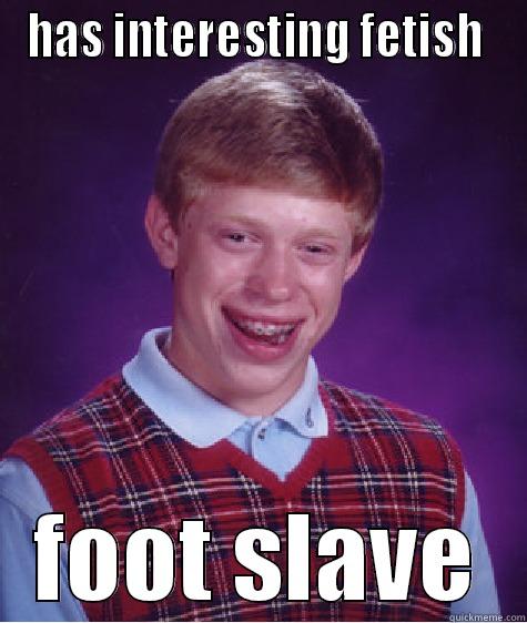 HAS INTERESTING FETISH  FOOT SLAVE Bad Luck Brian