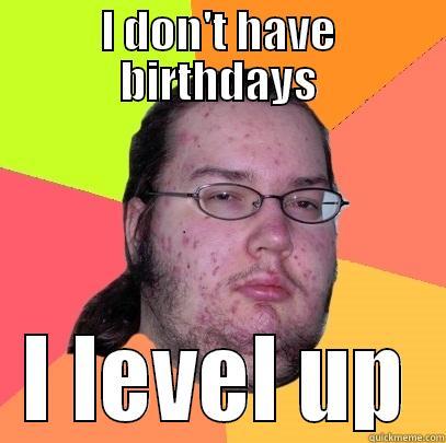 I DON'T HAVE BIRTHDAYS I LEVEL UP Butthurt Dweller