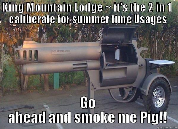 KING MOUNTAIN LODGE ~ IT'S THE 2 IN 1  CALIBERATE FOR SUMMER TIME USAGES GO AHEAD AND SMOKE ME PIG!! Misc