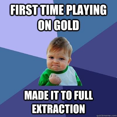 First time playing on gold made it to full extraction  Success Kid