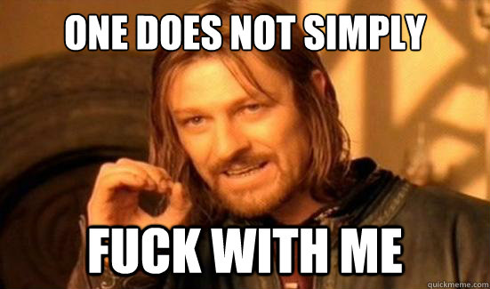 One Does Not Simply Fuck with me  Boromir